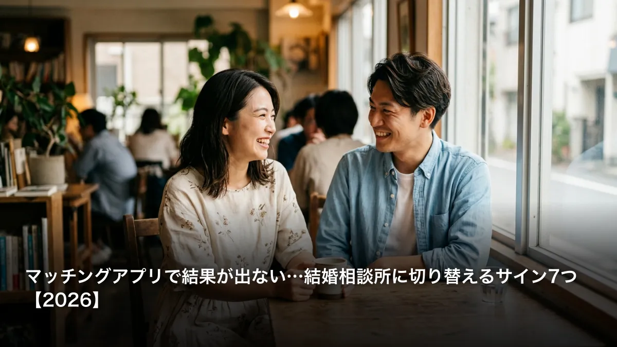 マッチングアプリで結果が出ない…結婚相談所に切り替えるサイン7つ【2026】