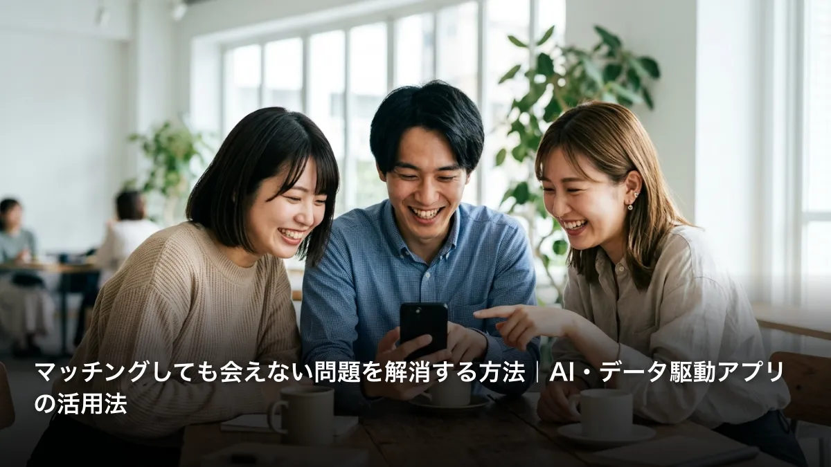マッチングしても会えない問題を解消する方法｜AI・データ駆動アプリの活用法