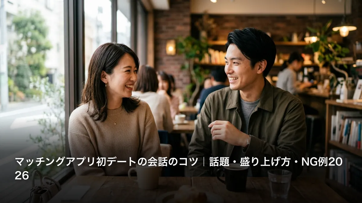 マッチングアプリ初デートの会話のコツ｜話題・盛り上げ方・NG例2026