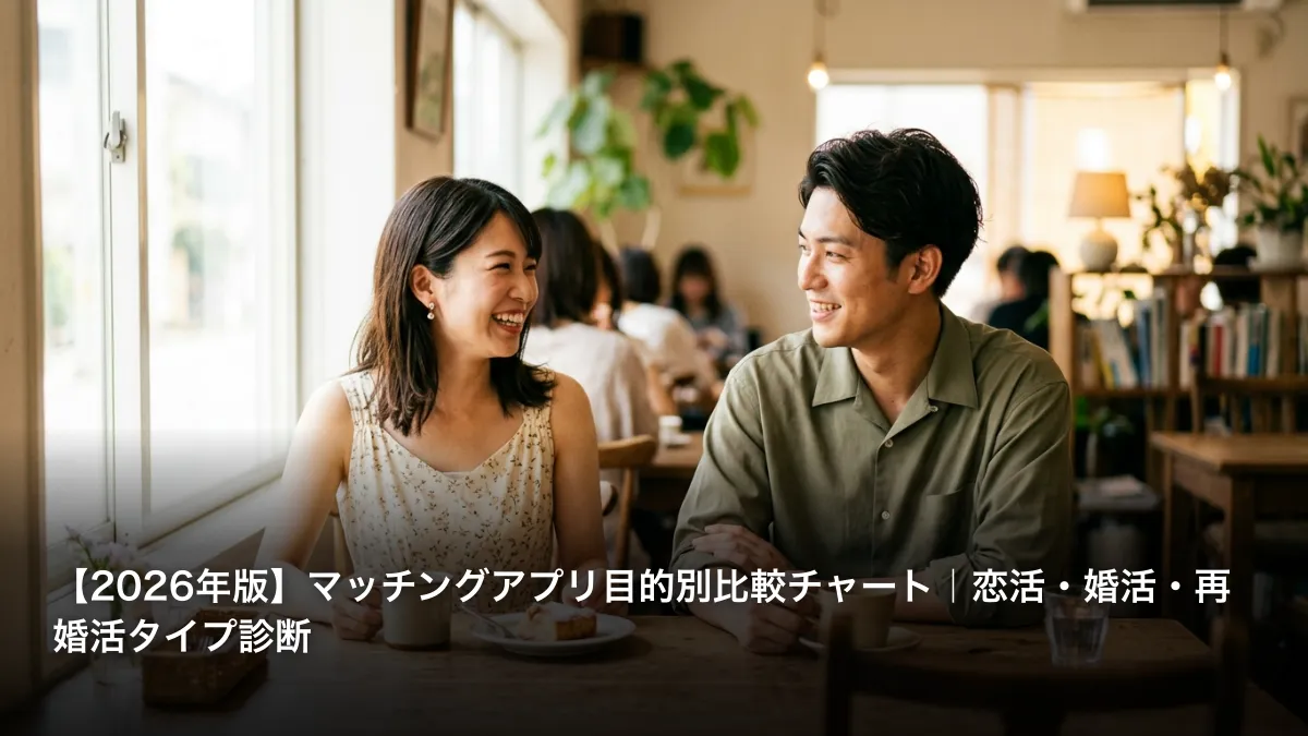【2026年版】マッチングアプリ目的別比較チャート｜恋活・婚活・再婚活タイプ診断