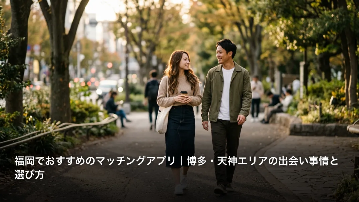 福岡でおすすめのマッチングアプリ｜博多・天神エリアの出会い事情と選び方