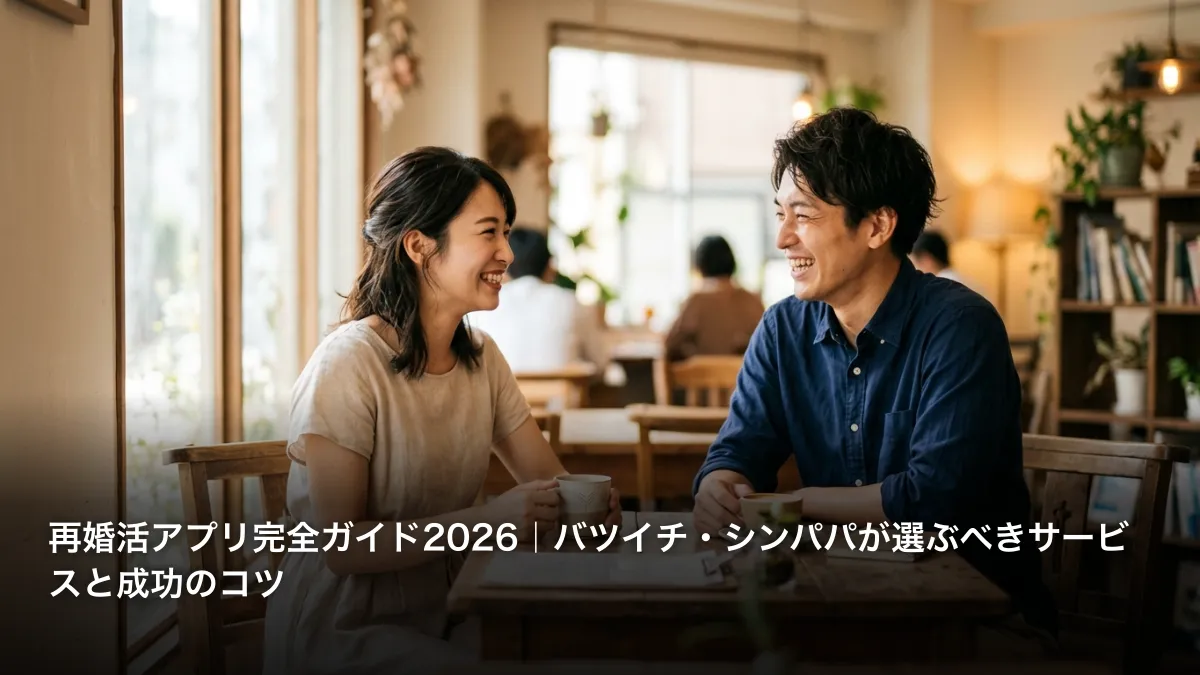 再婚活アプリ完全ガイド2026｜バツイチ・シンパパが選ぶべきサービスと成功のコツ